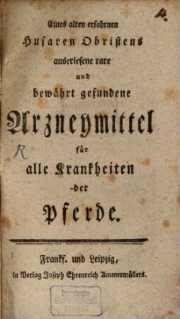 Eines alten erfahrnen Husaren Obristens auserlesene rare und bewährt gefundene Arzneymittel für Krankheiten der Pferde