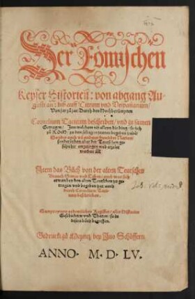 Der R[oe]mischen || Keyser Historieñ: von abgang Au=||gusti an: biß auff Tittum vnd Vespasianum/|| Von jar zů jar/ Durch den Hochberümpten || Cornelium Tacitum beschriben ... || Jtem das Bůch von der alten Teutschen || Brauch Sitten vnd Leben/ ... auch || durch Cornelium Taci=||tum || beschrieben.|| ... || [Übers. v. (Jacobus Micyllus.||)]