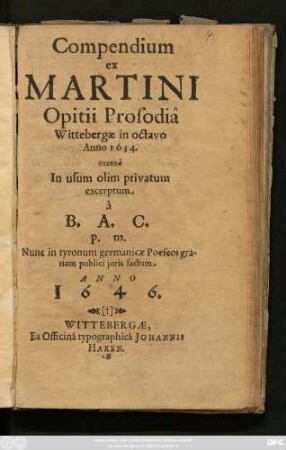 Compendium ex Martini Opitii Prosodia Wittebergae in octavo Anno 1634. excusa : In usum olim privatum excerptum a B. A. C. p. m. Nunc in tyronum germanicae Poeseos gratiam publici iuris factum