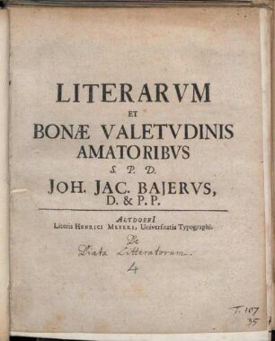Literarvm Et Bonæ Valetvdinis Amatoribvs : P.P. Altdorfi Noricor. d. XV. Martii A. C. MDCCV.