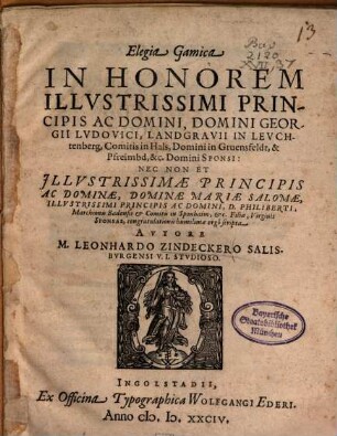 Elegia Gamica In Honorem Illustrissimi Principis Ac Domini, Domini Georgii Ludovici, Landgravii In Leuchtenberg, Comitis in Hals ... Sponsi, ... Et ... Dominae Mariae Salomae, ... D. Philiberti, Marchionis Badensis et Comitis in Sponhaim, etc. Filiae, Virginis Sponsae ... scripta