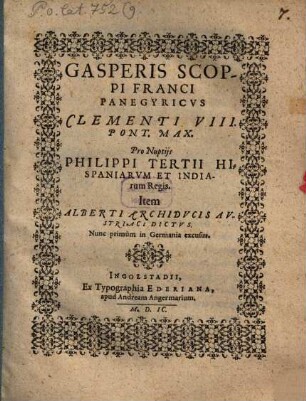 Gasperis Scoppi Franci Panegyricvs Clementi VIII. Pont. Max. Pro Nuptijs Philippi Tertii Hispaniarvm Et Indiarum Regis. Item Alberti Archidvcis Avstriaci Dictvs