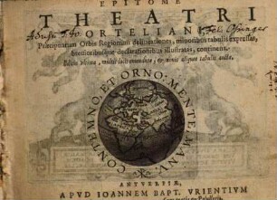 Epitome Theatri Orteliani : Praecipuarum Orbis Regionum delineationes, minoribus tabulis expressas, brevioribusque declarationibus illustratas, continens, 0
