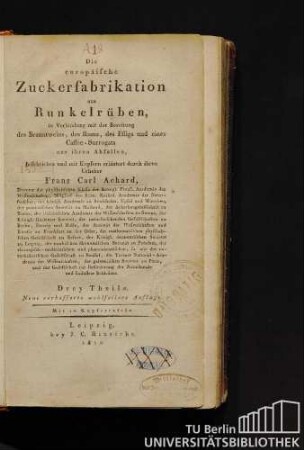 Die europäische Zuckerfabrikation aus Runkelrüben, in Verbindung mit der Bereitung des Branntweins, des Rums, des Essigs und eines Caffee-Surrogats aus ihren Abfällen : drey Theile