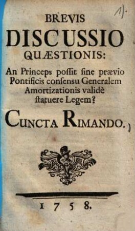 Brevis Discussio Quaestionis: An Princeps possit sine praevio Pontificis consensu Generalem Amortizationis validè statuere Legem? : Cuncta Rimando