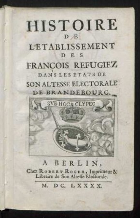 Histoire De L'Etablissement Des François Refugiez Dans Les Etats De Son Altesse Electorale De Brandebourg