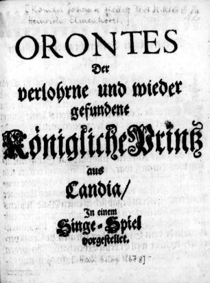Orontes Der verlohrne und wieder gefundene Königliche Printz aus Candia : In einen Singe-Spiel vorgestellet