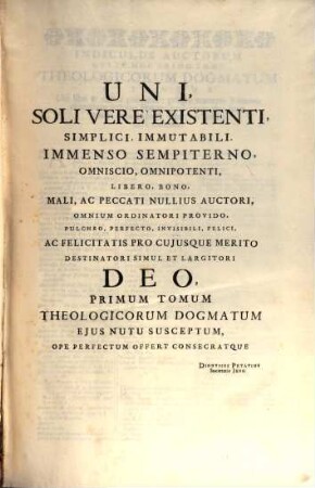 Dionysii Petavii Aurelianensis, E Societate Jesu, Opus De Theologicis Dogmatibus. Tomus Primus, In quo de Deo uno, Deíque proprietatibus agitur
