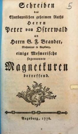 Schreiben des Churbayrischen geheimen Raths Herrn Peter von Osterwald an Herrn G. F. Brander, Mechanicus in Augsburg, einige Mesmerische sogenannte Magnetkuren betreffend