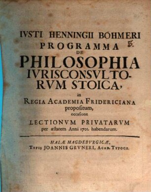 Ivsti Henningii Böhmeri Programma De Philosophia Ivrisconsvltorvm Stoica : in Regia Academia Fridericiana propositum, occasione Lectionvm Privatarvm per æstatem Anni 1701. habendarum