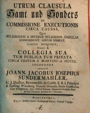 Utrum Clausula Samt und Sonders In Commissione Executionis Circa Causas, Quae Religionem & Diversae Religionis Asseclas Concernunt, Locum Habeat, Paucis Disquirit, Simul & Collegia Sua ...