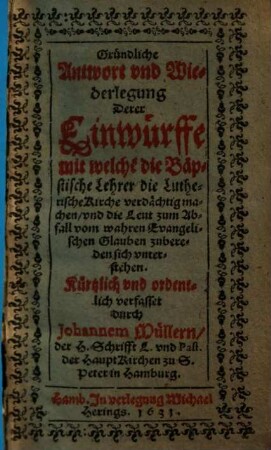 Gründliche Antwort und Wiederlegung Derer Einwürffe mit welche[m] die Bäpstische Lehrer die Lutherische Kirche verdächtig machen, und die Leut zum Abfall vom wahren Evangelischen Glauben zubereden sich unterstehen