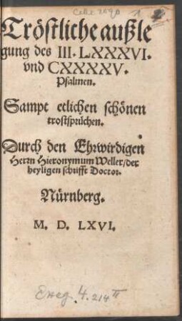 Trœstliche außle||gung des III. LXXXVI.|| vnd CXXXXV.|| Psalmen.|| Sampt etlichen schœnen || trostspruechen.|| Durch den Ehrwirdigen || Herrn Hieronymum Weller/ der || heyligen schrifft Doctor.||