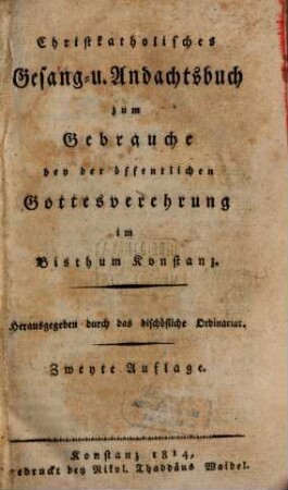 Christ-katholisches Gesang- u. Andachtsbuch zum Gebrauche bey der öffentlichen Gottesverehrung im Bisthum Konstanz