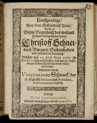 Leichpredigt/ Von dem Bekendtniß Petri/ Matth. 16. : Beym Begräbniß des weiland Erbarn/ Wolgeachten Herrn Christoff Schneiders/ Bürgers/ Seidenstickers und Jubelierers in Leipzig/ Welcher den 25. Junii Anno 1617. im Herrn selig entschlaffen/ und den 27. desselben zur Erden Christlicher weise bestattet worden. Gehalten