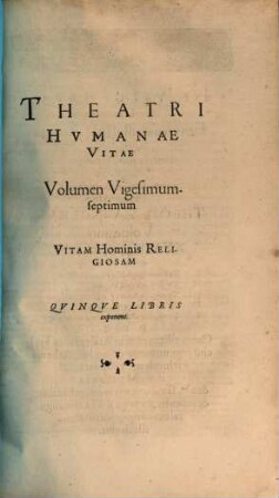 Theatrvm Hvmanæ Vitæ Theodori Zuingeri Bas. Tertiatione : Nouem Volvminibvs locupletatum, interpolatum, renouatum. Cum tergemino Elencho, Methodi scilicet, Titulorum & Exemplorum, 27. Theatri Hvmanae Vitae Volumen Vigesimumseptimum Vitam Hominis Religiosam : Qvinqve Libris exponens