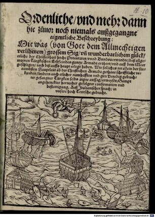 Ordenliche, vnd mehr dann hie zuuor noch niemals außgegangne aigentliche Beschreybung: Mit was (von Gott dem Allmechtigen verlihenem) grossem Sig vn[d] wunderbarlichem glück, etliche der Christenhait hoche Potentaten vnnd Bundsuerwandte, deß allgemainen Türgkischen Erbfeindes gantze Armada erobert, vnd auff dem Meer geschlagen, auch biß auffs haupt erlegt haben : ... ; Sampt angehenckter hernacher gefolgter confirmation vnd bestettigung ; Auß Italianischer sprach, in vnsere hoch Teutsche gebracht