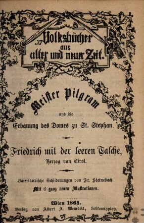 Meister Pilgram und die Erbauung des Domes zu St. Stephan : Friedrich mit der leeren Tasche, Herzog von Tirol ; vaterländische Schilderungen