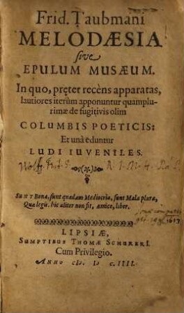Frid. Taubmanni melodaesia sive epulum musaeum : in quo, prȩter recèns apparatas, lautiores iterùm apponuntur quamplurimae de fugitivis olim columbis poeticis, et unà eduntur ludi iuveniles