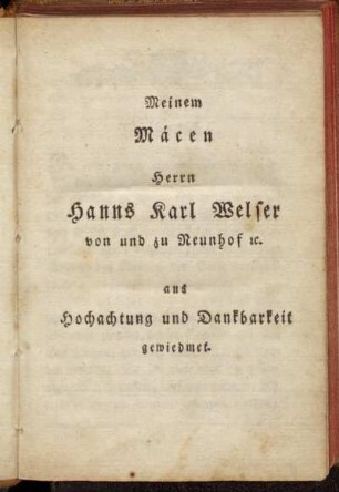 Meinem Mäcen Herrn Hanns Karl Welser von und zu Neunhof etc. aus Hochachtung und Dankbarkeit gewiedmet.