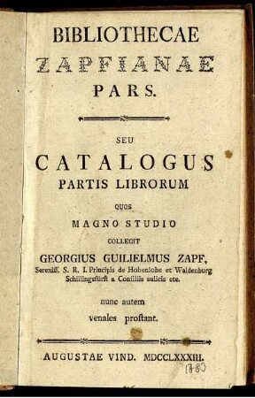 Bibliothecae Zapfianae Pars Seu Catalogus Partis Librorum Quos Magno Studio Collegit Georgius Guilielmus Zapf, ... Principis de Hohenlohe et Waldenburg Schillingsfürst ... nunc autem venales prostant