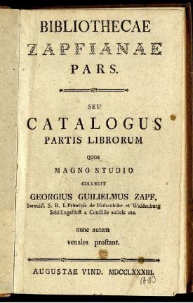 Bibliothecae Zapfianae Pars Seu Catalogus Partis Librorum Quos Magno Studio Collegit Georgius Guilielmus Zapf, ... Principis de Hohenlohe et Waldenburg Schillingsfürst ... nunc autem venales prostant