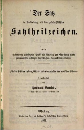 Der Satz in Verbindung mit den gebräuchlichsten Satztheilzeichen : Ein Stufenweise geordneter Stoff als Beitrag zur Erzielung eines grammatisch richtigen Schriftlichen Gedankenausdruckes