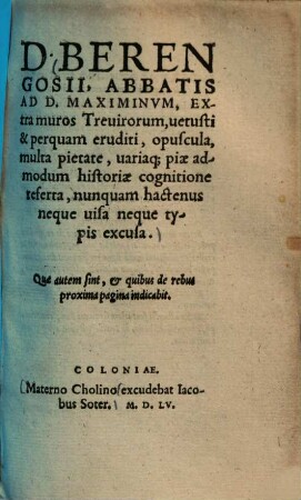 D. Berengosii, abbatis ad D. Maximinum extra muros trevirorum, vetusti & perquam eruditi, opuscula, multa pietate, variaque piae admodum historiae cognitione referta, nunquam hactenus neque visa neque typis excusa ...
