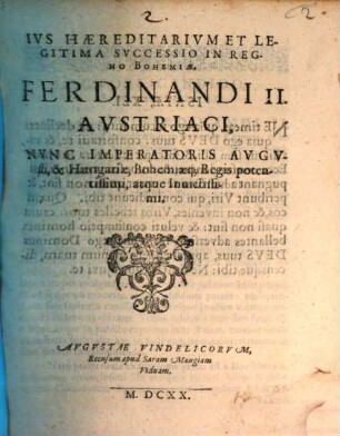 Ivs Haereditarivm Et Legitima Svccessio In Regno Bohemiae, Ferdinandi II. Avstriaci, Nvnc Imperatoris Avgvsti, & Hungariae, Bohemiaeq[ue] Regis potentissimi, atque Inuictissimi