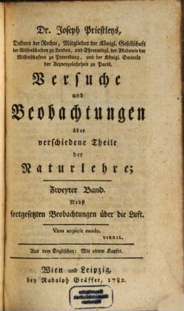 Dr. Joseph Priestley's Mitgliedes der Königl. Großbrittannischen Gesellschaft der Wissenschaften, Versuche und Beobachtungen über verschiedene Theile der Naturlehre : nebst fortgesetzten Beobachtungen über die Luft ; Aus dem Englischen ..., 2 : Mit einem Kupfer