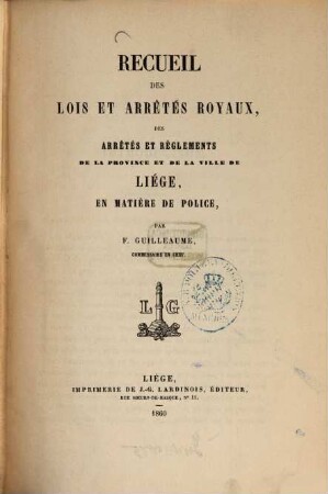 Recueil des lois et arrêtés royaux, des arrêtés et règlements de la province et de la ville de Liége, en matière de police