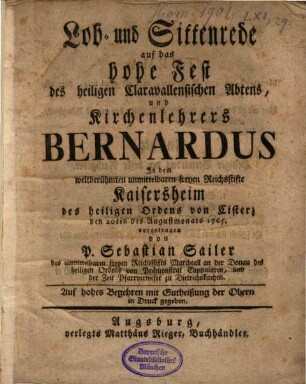 Lob- und Sittenrede auf das hohe Fest des heiligen Claravallensischen Abtens, und Kirchenlehrers Bernardus : In dem weltberühmten unmittelbaren freyen Reichsstifte Kaisersheim des heiligen Ordens von Cisterz den 20ten des Augustmonats 1765 vorgetragen