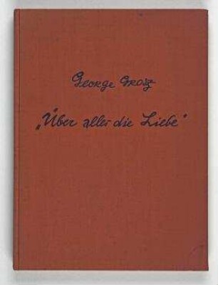 Grosz, George: Über alles die Liebe : 60 neue Zeichnungen.. Berlin: Bruno Cassirer, 1930. - 128 S.