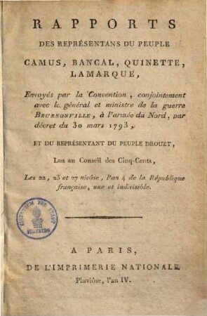 Rapports des représentans du peuple Camus, Bancal, Quinette, Lamarque : Envoyés par la convention, conjointement avec le général et ministre de la guerre Beurnonville, à l'armée du Nord, par décret du 30 mars 1793, et du représentant du peuple drouet. Lus a conseil des cinq-cents. Les 22, 23/27 nivôse, l'an 4 de la république française, une et indivisible