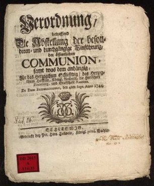Verordnung, betreffend Die Abstellung der besonderen- und durchgängige Einführung, der öffentlichen Communion, samt was dem anhängig, Für das Herzogthum Schleßwig, das Herzogthum Holstein, Königl. Antheils, die Herrschaft Pinneberg, und Grafschaft Rantzau : De Dato Friderichsburg, den 4ten Sept. Anno 1744