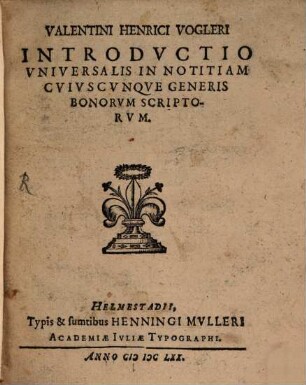 Valentini Henrici Vogleri Introductio Universalis In Notitiam Cuiuscunque Generis Bonorum Scriptorum