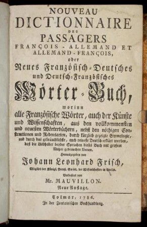 Nouveau Dictionnaire Des Passagers François-Allemand Et Allemand-François, oder Neues Französisch-Deutsches und Deutsch-Französisches Wörterbuch : worinn alle Französische Wörter, auch der Künste und Wissenschaften, aus den vollkommensten und neuesten Wörterbüchern, nebst den nöthigen Constructionen und Redensarten ... erklärt worden, daß die Liebhaber beyder Sprachen dieses Buch mit großem Nutzen gebrauchen können