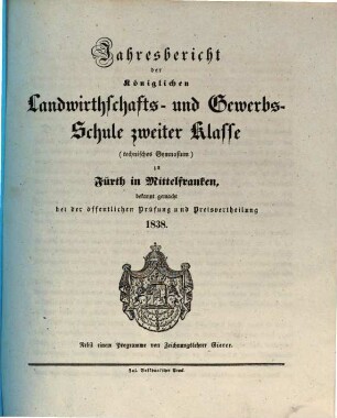 Jahresbericht der Königlichen Landwirthschafts- und Gewerbs-Schule Zweiter Klasse (Technisches Gymnasium) zu Fürth in Mittelfranken. [1837/38] (1838)