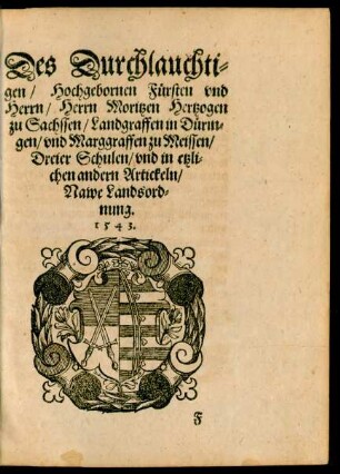 Des Durchlauchtigen/ Hochgebornen Fürsten und Herrn/ Herrn Moritzen Hertzogen zu Sachssen ... Dreier Schulen/ und in etzlichen andern Artickeln/ Nawe Landsordnung. 1543.