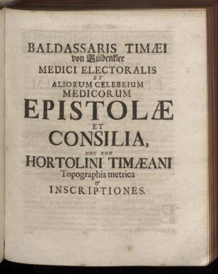 Baldassaris Timæi von Güldenklee Medici Electoralis Et Aliorum Celebrium Medicorum Epistolæ Et Consilia.