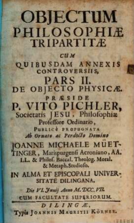 Objectum Philosophiae Tripartitae : Cum Quibusdam Annexis Controversiis, Pars II.. De Objecto Physicae