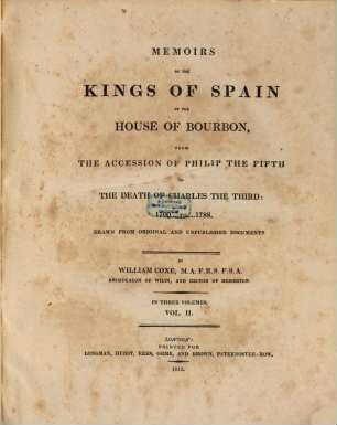 Memoirs of the Kings of Spain of the House of Bourbon from the accession of Philip the Fifth to the death of Charles the Third : 1700 to 1788 ; drawn from original and unpublished documents ; in three volumes, 2