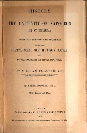 History of the captivity of Napoleon at St. Helena : from the letters and journals of the late Lieut.-Gen. Sir Hudson Lowe, and official documents not before made public ; in 3 vol.. 1