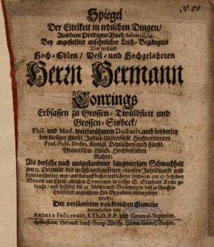 Spiegel Der Eitelkeit in irdischen Dingen, Aus dem Prediger-Buch Salom. I,14. Bey angestellter ansehnlicher Leich-Begängnis Des weiland Hoch-Edlen, Vest- und Hochgelahrten Herrn Hermann Conrings ...
