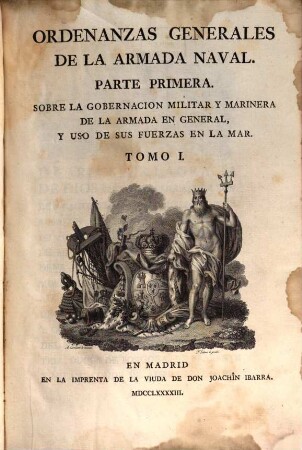 Ordenanzas generales de la armada naval : parte primera ; sobre la gobernacion militar y marinera de la armada en general, y uso de sus fuerzas en la mar, 1