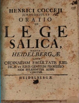 Henrici Cocceji Jurisconsulti Oratio De Lege Salica : Habita Heidelbergae Qvum Ordinariam Facultatis Juridicae Et Juris Gentium Professionem Solenniter Auspicaretur