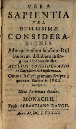 Vera Sapientia Vel Utilissimae Considerationes Ad acquirendum sanctum Dei timorem : distributae in singulos hebdomadae dies