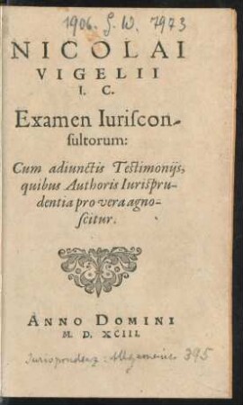 NICOLAI || VIGELII || I. C.|| Examen Iuriscon-||sultorum:|| Cum adiunctis Testimonijs,|| quibus Authoris Iurispru-||dentia pro vera agno-||scitur.||