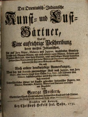 Der Orientalisch-Indianische Kunst- und Lustgärtner : Das ist: Eine aufrichtige Beschreibung derer meisten Indianischen, Als auf Java Major, Malacca und Jappon, wachsenden Gewürtz-Frucht- und Blumen-Bäume, wie auch anderer raren Blumen, ... Wie auch Noch andere denckwürdige Anmerckungen, Was bey des Autoris zweymahliger Reise nach Jappan, ... fleißig observiret worden; ...
