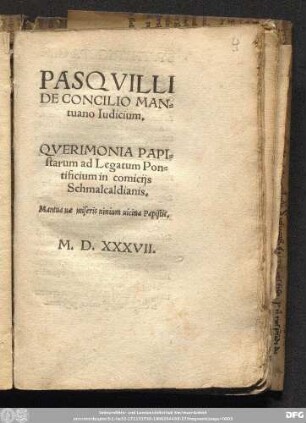 PASQVILLI || DE CONCILIO MAN=||tuano Iudicium.|| QVERIMONIA PAPI=||starum ad Legatum Pon=||tificium in comicijs || Schmalcaldianis.|| Mantua uæ miseris nimium uicina Papistis.||